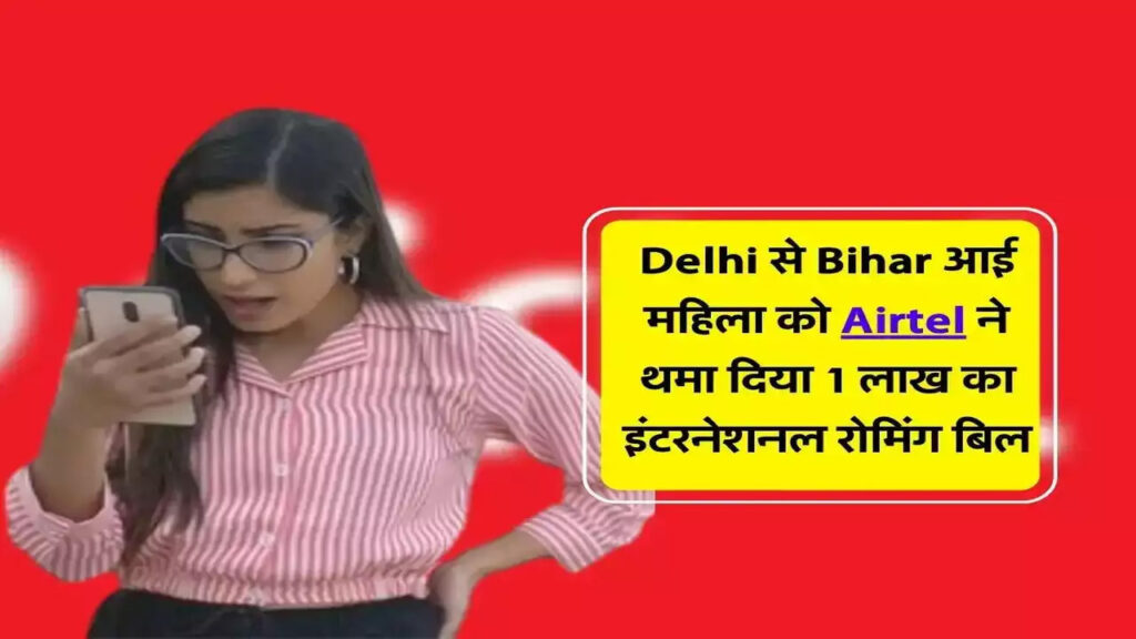 दिल्ली से बिहार घूमने गई थी महिला, Airtel ने भेजा 1 लाख का इंटरनेशनल रोमिंग बिल, सर्विस भी कर दी बंद